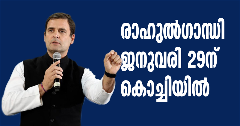 കോണ്‍ഗ്രസ് അധ്യക്ഷന്‍ രാഹുല്‍ഗാന്ധി ജനുവരി 29ന് കൊച്ചിയില്‍