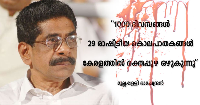 1000 ദിവസങ്ങൾ, 29 രാഷ്ട്രീയ കൊലപാതകങ്ങൾ; കേരളത്തിൽ രക്തപ്പുഴ ഒഴുകുന്നു : മുല്ലപ്പള്ളി രാമചന്ദ്രൻ എഴുതിയ ലേഖനം