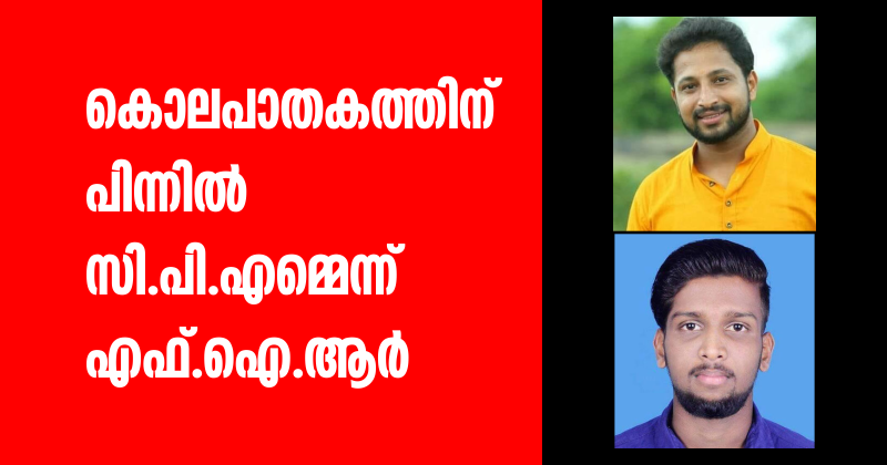 കൊലപാതകത്തിന് പിന്നില്‍ സി.പി.എമ്മെന്ന് എഫ്.ഐ.ആര്‍; ആയുധത്തിന്റെ ഭാഗങ്ങളും മൂന്ന് മൊബൈല്‍ ഫോണുകളും കണ്ടെത്തി