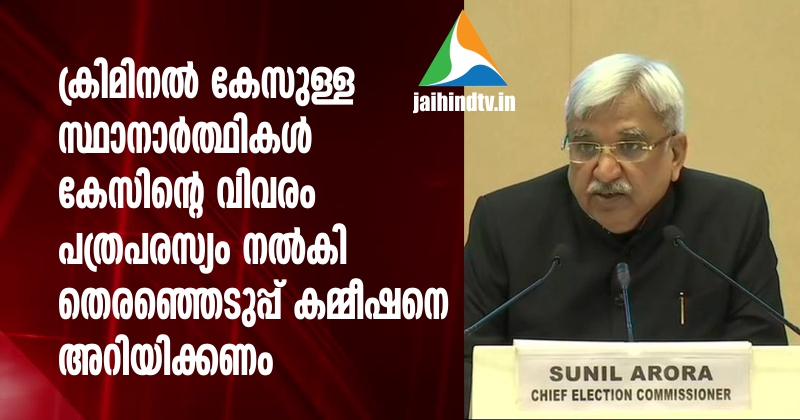ക്രിമിനല്‍ കേസുള്ള സ്ഥാനാര്‍ത്ഥികള്‍ കേസിന്റെ വിവരം പത്രപരസ്യം നല്‍കി തെരഞ്ഞെടുപ്പ് കമ്മീഷനെ അറിയിക്കണം