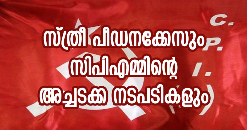 സ്ത്രീ പീഡനക്കേസും സിപിഎമ്മിന്റെ അച്ചടക്ക നടപടികളും