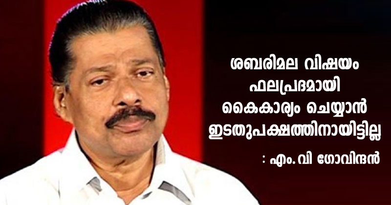 കേരളത്തിൽ ഇടതുപക്ഷത്തിന്‍റെയും സിപിഎമ്മി‍ന്‍റെയും പരാജയ കാരണം ശബരിമല വിഷയം കൂടിയാണ് : എം.വി ഗോവിന്ദൻ
