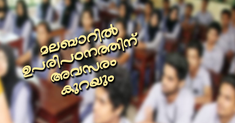 മലബാറില്‍ ഹയര്‍സെക്കന്‍ഡറി പരീക്ഷ വിജയിച്ച 10% വിദ്യാര്‍ത്ഥികള്‍ക്ക് പോലും ഉപരിപഠനത്തിന് സ്വന്തം ജില്ലയില്‍ അവസരം ഉണ്ടാകില്ല