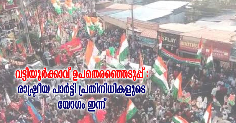 വട്ടിയൂർക്കാവ് ഉപതെരഞ്ഞെടുപ്പ് : രാഷ്ട്രീയ പാർട്ടി പ്രതിനിധികളുടെ യോഗം ഇന്ന്