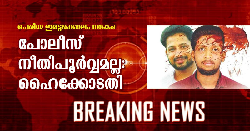പെരിയ ഇരട്ടക്കൊല: പിണറായിയുടെ പോലീസ് നീതിപൂര്‍വ്വമല്ല: ഹൈക്കോടതി