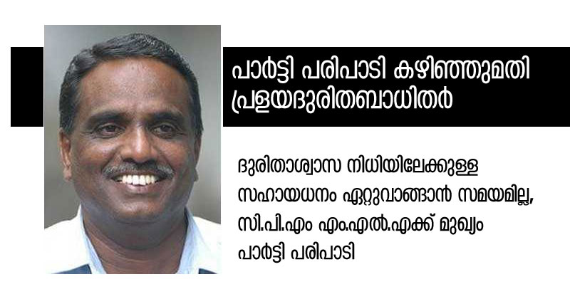 ദുരിതാശ്വാസ നിധിയിലേക്കുള്ള സഹായധനം ഏറ്റുവാങ്ങാന്‍ സമയമില്ല, സി.പി.എം എം.എല്‍.എക്ക് മുഖ്യം പാര്‍ട്ടി പരിപാടി