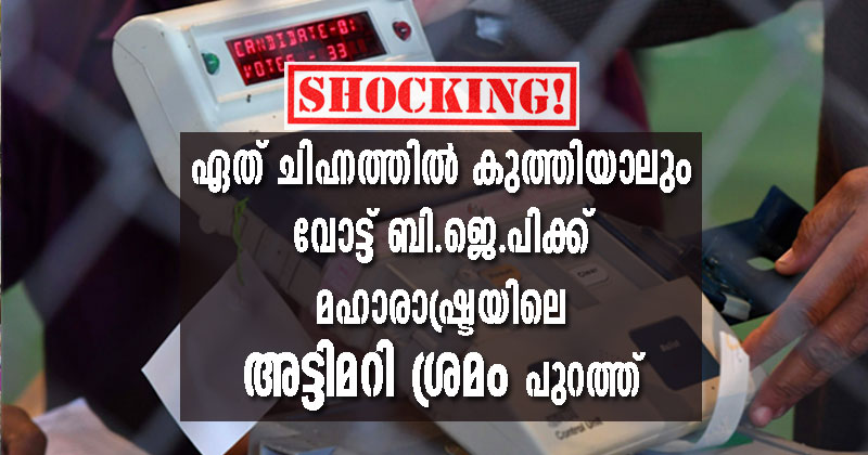 ഏത് ചിഹ്നത്തില്‍ കുത്തിയാലും വോട്ട് ബി.ജെ.പിക്ക് ! മഹാരാഷ്ട്രയിലെ ഇ.വി.എം അട്ടിമറി ശ്രമം പുറത്ത്