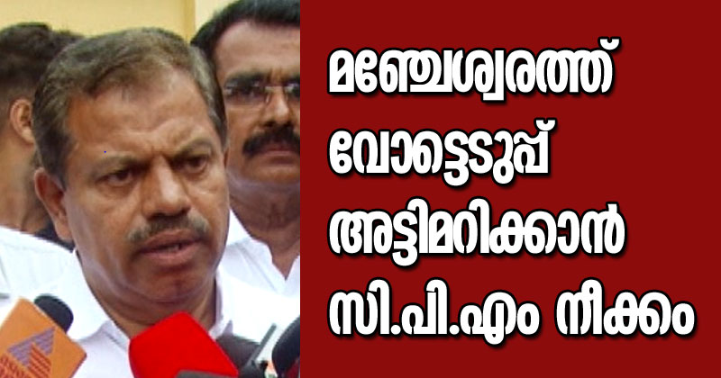 മഞ്ചേശ്വരത്ത് വോട്ടെടുപ്പ് അട്ടിമറിക്കാന്‍ സി.പി.എം നീക്കം