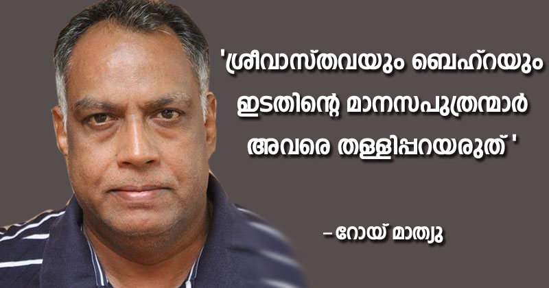ശ്രീവാസ്തവയും ബെഹ്റയും ഇടതിന്‍റെ മാനസപുത്രന്മാർ, അവരെ തള്ളിപ്പറയരുത് - മാധ്യമപ്രവര്‍ത്തകന്‍ റോയ് മാത്യു എഴുതുന്നു