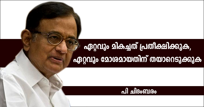 ഏറ്റവും മികച്ചത് പ്രതീക്ഷിക്കുക, ഏറ്റവും മോശമായതിന് തയാറെടുക്കുക ; മുൻ കേന്ദ്ര ധനമന്ത്രിയും മുതിർന്ന കോൺഗ്രസ് നേതാവുമായ പി ചിദംബരത്തിന്‍റെ പ്രതിവാര പംക്തി 'ഇടനാഴികൾക്കപ്പുറം'