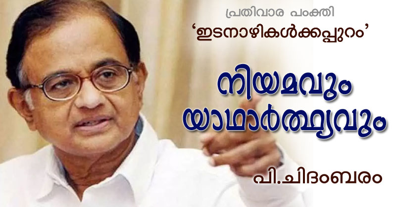 നിയമവും യാഥാർത്ഥ്യവും - മുൻ കേന്ദ്ര ധനമന്ത്രിയും മുതിർന്ന കോൺഗ്രസ് നേതാവുമായ പി.ചിദംബരത്തിന്‍റെ പ്രതിവാര പംക്തി "ഇടനാഴികൾക്കപ്പുറം"