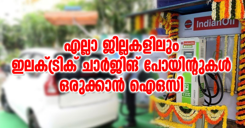 സംസ്ഥാനത്ത് എല്ലാ ജില്ലകളിലും ഇലക്ട്രിക് ചാർജിങ് പോയിന്‍റുകൾ സ്ഥാപിക്കും;  ഏപ്രിൽ അവസാനത്തോടെ പ്രാവർത്തികമാക്കുമെന്ന് ഐഒസി