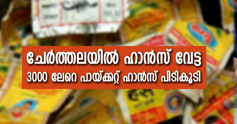 ചേർത്തലയില്‍ ഹാന്‍സ് വേട്ട ; മൂവായിരത്തോളം പായ്ക്കറ്റ് ഹാന്‍സ് പിടിച്ചെടുത്തു