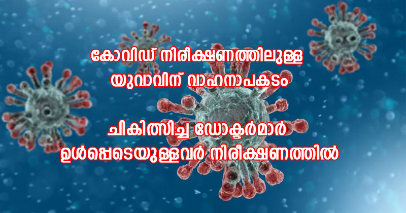 കൊറോണ നിരീക്ഷണത്തിലായിരുന്ന യുവാവ് വാഹനാപകടത്തില്‍പ്പെട്ടു ; ചികിത്സിച്ച ഡോക്ടര്‍മാർ ഉള്‍പ്പെടെയുള്ളവർ നിരീക്ഷണത്തില്‍
