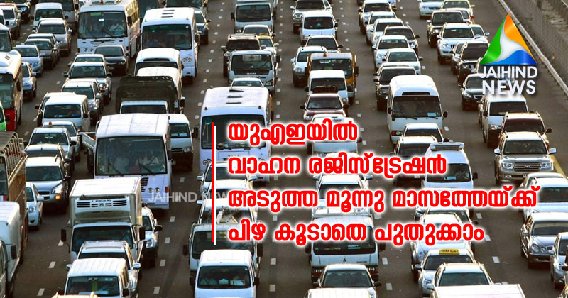 യുഎഇയില്‍ വാഹന രജിസ്‌ട്രേഷന്‍  അടുത്ത മൂന്നു മാസത്തേയ്ക്ക്  പിഴ കൂടാതെ പുതുക്കാം