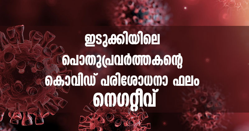 ഇടുക്കിയിലെ പൊതുപ്രവര്‍ത്തകന്‍റെ കൊവിഡ് പരിശോധനാ ഫലം നെഗറ്റീവ്