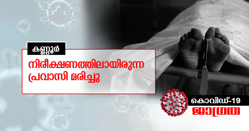 കൊവിഡ്  19 : കണ്ണൂരിൽ നിരീക്ഷണത്തിലായിരുന്ന പ്രവാസി മരിച്ചു