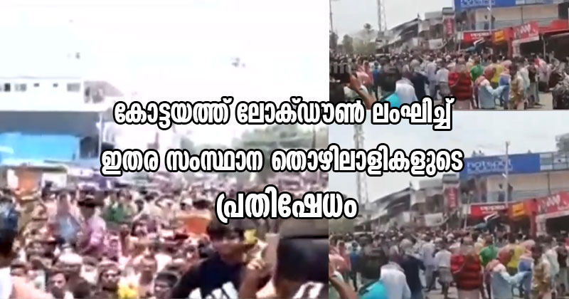 കോട്ടയത്ത് ലോക്ഡൗണ്‍ ലംഘിച്ച് ഇതര സംസ്ഥാന തൊഴിലാളികളുടെ പ്രതിഷേധം; ഭക്ഷണവും വെള്ളവും ലഭിക്കുന്നില്ലെന്ന് പരാതി