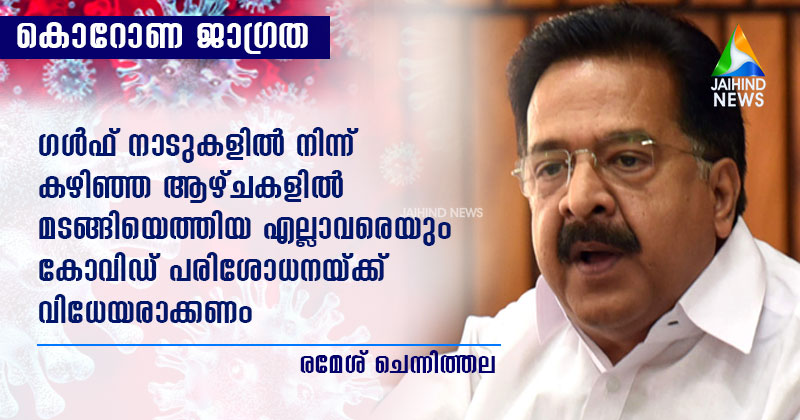 ഗള്‍ഫ് നാടുകളില്‍ നിന്ന് കഴിഞ്ഞ ആഴ്ചകളില്‍ മടങ്ങിയെത്തിയ എല്ലാവരെയും കോവിഡ് പരിശോധനയ്ക്ക് വിധേയരാക്കണം: രമേശ് ചെന്നിത്തല