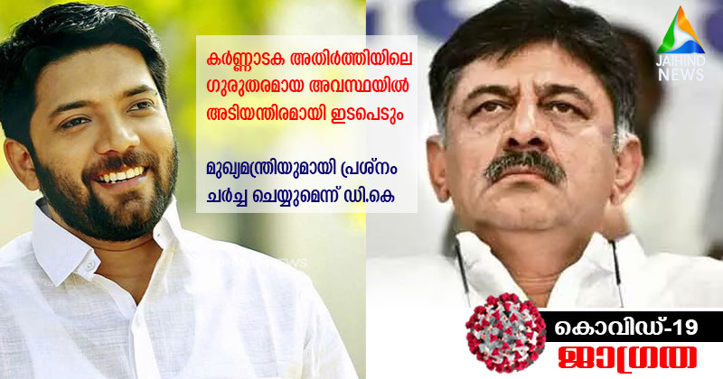 കർണ്ണാടക അതിർത്തിയിലെ ഗുരുതരമായ അവസ്ഥയിൽ അടിയന്തിരമായി ഇടപെടും; മുഖ്യമന്ത്രിയുമായി പ്രശ്‌നം ചർച്ച ചെയ്യും : ഡി.കെ ശിവകുമാർ