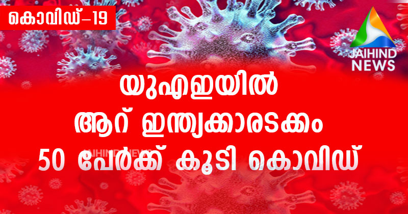 യു എ ഇയില്‍ ആറ് ഇന്ത്യക്കാരടക്കം  50 പേര്‍ക്ക് കൂടി കോവിഡ് ; രോഗ ബാധിതരായ ഇന്ത്യക്കാരുടെ  എണ്ണം 25 ആയി ഉയര്‍ന്നു