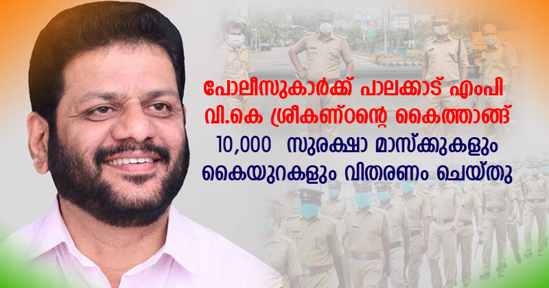കടുത്ത വേനൽ ചൂടിലും  ജോലി ചെയ്യുന്ന  ജില്ലയിലെ പോലീസുകാർക്ക് പാലക്കാട്‌ എംപി വി.കെ ശ്രീകണ്ഠന്‍റെ കൈത്താങ്ങ്; 10000  സുരക്ഷാ മാസ്ക്കുകളും കൈയുറകളും വിതരണം ചെയ്തു