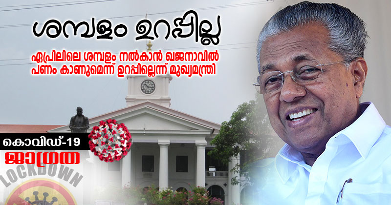 ഏപ്രിലിലെ ശമ്പളം നൽകാൻ ഖജനാവിൽ പണമുണ്ടാകുമെന്ന് ഉറപ്പില്ലെന്നു മുഖ്യമന്ത്രി
