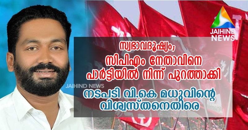 സ്വഭാവദൂഷ്യം;വനിതാ പ്രവർത്തകയുടെ പരാതിയിൽ സിപിഎം നേതാവിനെ പാര്‍ട്ടിയില്‍ നിന്ന് പുറത്താക്കി; വി.കെ മധുവിന്‍റെ വിശ്വസ്തനെതിരായ നടപടിയിൽ വിതുര സിപിഎമ്മിൽ പോര്