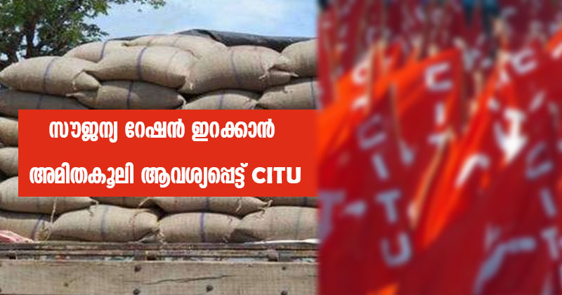 കൊറോണക്കാലത്തെ സൗജന്യ റേഷന്‍ ഇറക്കാൻ അമിത കൂലി ആവശ്യപ്പെട്ട് സി.ഐ.ടി.യു ; പ്രതിസന്ധി