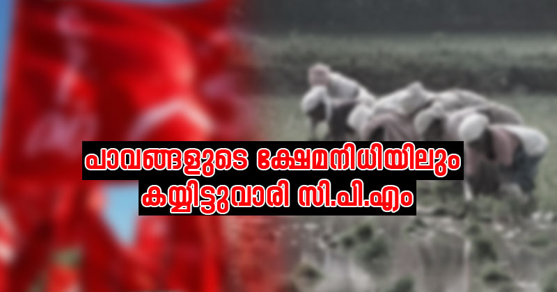 കര്‍ഷക തൊഴിലാളികളുടെ ക്ഷേമനിധിയില്‍ നിന്നുപോലും കയ്യിട്ടുവാരി സി.പി.എം
