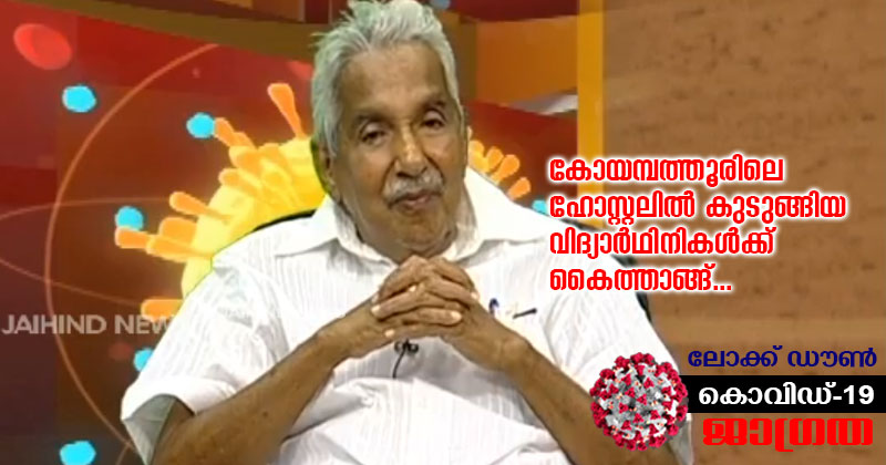 കരുതലിന്‍റെ കരസ്പർശം : ലോക്ഡൗണിനെത്തുടർന്ന് കോയമ്പത്തൂരിലെ ഹോസ്റ്റലിൽ കുടുങ്ങിയ വിദ്യാർഥിനികൾക്ക് ഉമ്മൻചാണ്ടിയുടെ കൈത്താങ്ങ്; ഒരു മാസത്തേക്കുള്ള ഭക്ഷ്യ ധാന്യങ്ങളും, മറ്റ് അവശ്യ വസ്തുക്കളും ഉടൻ താമസ സ്ഥലത്ത് എത്തിച്ചു