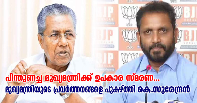 പിന്തുണച്ച മുഖ്യമന്ത്രിക്ക് ഉപകാര സ്മരണ; മുഖ്യമന്ത്രിയുടെ പ്രവർത്തനങ്ങളെ പുകഴ്ത്തി കെ.സുരേന്ദ്രന്‍