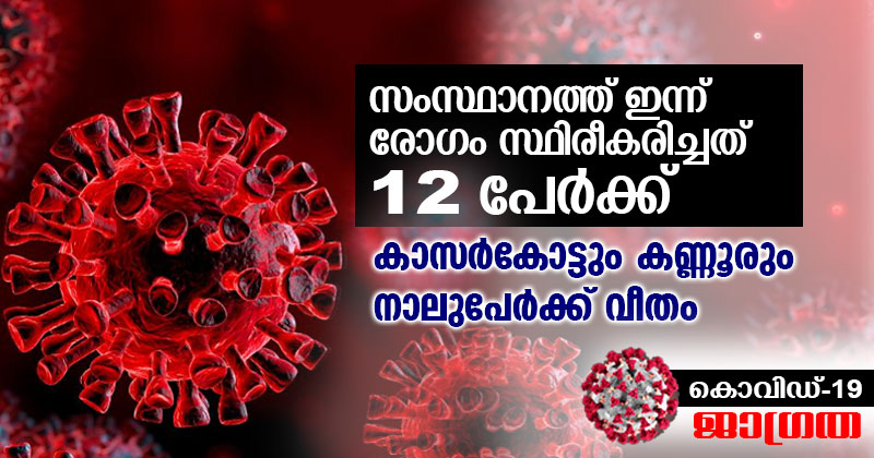 കൊവിഡ് -19 : സംസ്ഥാനത്ത് ഇന്ന് 12 പേര്‍ക്ക് രോഗം സ്ഥിരീകരിച്ചു; കാസർകോട്ടും കണ്ണൂരും നാലുപേർക്ക് വീതം