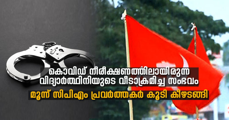 കൊവിഡ് നിരീക്ഷണത്തിലായിരുന്ന വിദ്യാര്‍ത്ഥിനിയുടെ വീടാക്രമിച്ച സംഭവം: ഒളിവിലായിരുന്ന മൂന്ന് സിപിഎം പ്രവർത്തകര്‍ കൂടി കീഴടങ്ങി