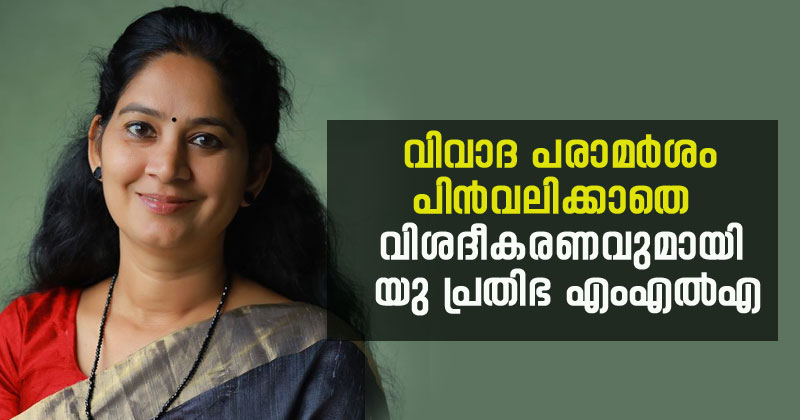 വിവാദങ്ങള്‍ക്കിടയിലും പരാമര്‍ശം പിന്‍വലിക്കാതെ യു.പ്രതിഭ എം.എല്‍.എ; മാധ്യമപ്രവര്‍ത്തകരെ ഒന്നടങ്കം വിമര്‍ശിച്ചിട്ടില്ലെന്ന് വിശദീകരണം