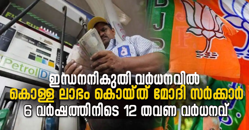 ഇന്ധനനികുതി വര്‍ധനവില്‍ കൊള്ളലാഭം കൊയ്ത്  മോദി സര്‍ക്കാര്‍; 6 വര്‍ഷത്തിനിടെ 12 തവണ വര്‍ധനവ്, ജനങ്ങളില്‍ നിന്നും കൊള്ളയടിച്ചത് 17 ലക്ഷം കോടി രൂപ