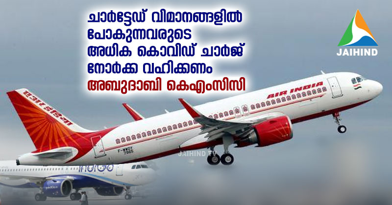 ചാർട്ടേഡ് വിമാനങ്ങളിൽ പോകുന്നവരുടെ അധിക കൊവിഡ് ചാർജ് നോർക്ക വഹിക്കണം : അബുദാബി കെഎംസിസി