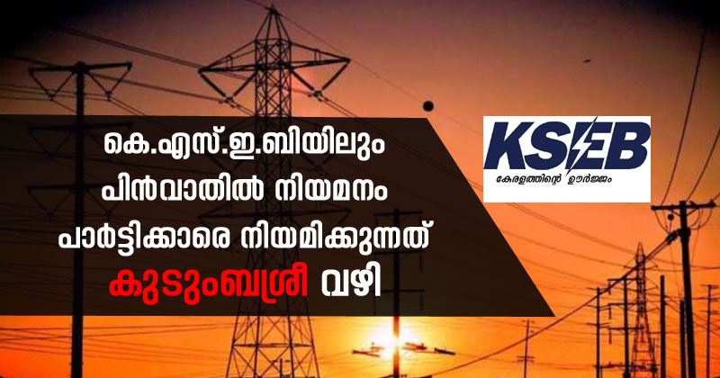 കെ.എസ്.ഇ.ബിയിലും പിന്‍വാതില്‍ നിയമനം; പി.എസ്.സി നോക്കുകുത്തി, പാർട്ടിക്കാരെ നിയമിക്കുന്നത് കുടുംബശ്രീ വഴി
