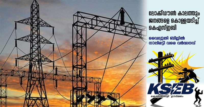 ലോക്ക്ഡൗൺ കാലത്തും ജനങ്ങളെ കൊള്ളയടിച്ച് കെഎസ്ഇബി;  വൈദ്യുതി ബില്ലിൽ നാലിരട്ടി വരെ വർദ്ധനവ്‌
