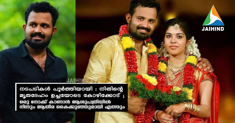 നടപടികള്‍ പൂര്‍ത്തിയായി : നിതിന്‍റെ  മൃതദേഹം ഉച്ചയോടെ കോഴിക്കോട് ; ഒരു നോക്ക് കാണാന്‍ ആശുപത്രിയില്‍ നിന്നും ആതിര കൈക്കുഞ്ഞുമായി എത്തും