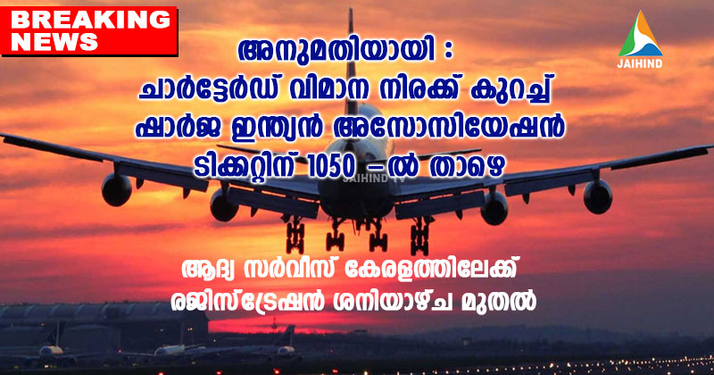 അനുമതിയായി : ചാര്‍ട്ടേര്‍ഡ് വിമാന നിരക്ക്  കുറച്ച് ഷാര്‍ജ ഇന്ത്യന്‍ അസോസിയേഷന്‍ ; ടിക്കറ്റിന് 1050 -ല്‍ താഴെ : ആദ്യ സര്‍വീസ് കേരളത്തിലേക്ക് , രജിസ്‌ട്രേഷന്‍ ശനിയാഴ്ച മുതല്‍