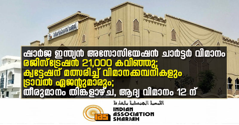 ഷാര്‍ജ ഇന്ത്യന്‍ അസോസിയേഷന്‍ ചാര്‍ട്ടര്‍ വിമാനം: രജിസ്‌ട്രേഷന്‍ 21,000 കവിഞ്ഞു; ക്വട്ടേഷന് മത്സരിച്ച് വിമാനക്കമ്പനികളും ട്രാവല്‍ എജന്‍റുമാരും; തീരുമാനം തിങ്കളാഴ്ച, ആദ്യ വിമാനം 12 ന്