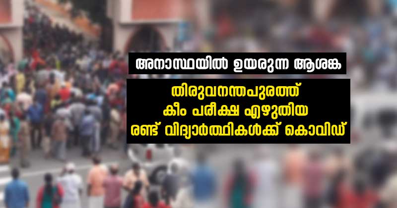 തിരുവനന്തപുരത്ത് കീം പരീക്ഷ എഴുതിയ രണ്ട് വിദ്യാര്‍ത്ഥികള്‍ക്ക് കൊവിഡ് ; സർക്കാർ അനാസ്ഥയില്‍ പടരുന്ന ആശങ്ക
