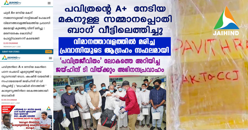 പവിത്രന്‍റെ  A+  നേടിയ മകനുള്ള സമ്മാനപ്പൊതി  ബാഗ് വീട്ടിലെത്തിച്ചു : വിമാനത്താവളത്തില്‍ മരിച്ച  പ്രവാസിയുടെ ആഗ്രഹം സഫലമായി ; 'പവിത്രജീവിതം'  ലോകത്തെ അറിയിച്ച ജയ്ഹിന്ദ് ടി വിയ്ക്കും അഭിനന്ദനപ്രവാഹം