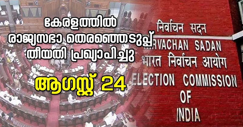കേരളത്തില്‍ രാജ്യസഭാ തെരഞ്ഞെടുപ്പ് പ്രഖ്യാപിച്ചു; തെരഞ്ഞെടുപ്പ് ആഗസ്റ്റ് 24ന്