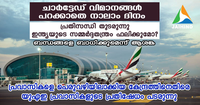 ചാര്‍ട്ടേഡ് വിമാനങ്ങള്‍ പറക്കാതെ നാലാം ദിനം :  പ്രതിസന്ധി തുടരുന്നു , ഇന്ത്യയുടെ സമ്മര്‍ദ്ദതന്ത്രം  ഫലിക്കുമോ ? ബന്ധങ്ങളെ ബാധിക്കുമെന്ന് ആശങ്ക ; പ്രവാസികളെ പെരുവഴിയിലാക്കിയ കേന്ദ്രത്തിനെതിരെ യുഎഇ പ്രവാസികളുടെ പ്രതിഷേധം പടരുന്നു