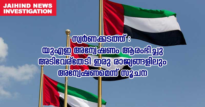 സ്വര്‍ണക്കടത്ത് : യുഎഇ അന്വേഷണം  ആരംഭിച്ചു ; അടിവേര്‌ തേടി രണ്ടു  രാജ്യങ്ങളിലും അന്വേഷണമെന്ന് സൂചന | VIDEO