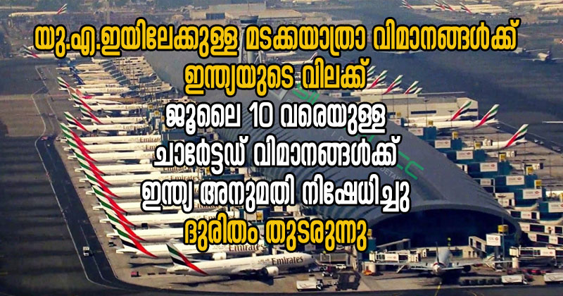 യുഎഇയിലേക്കുള്ള മടക്കയാത്രാ വിമാനങ്ങള്‍ക്ക്  ഇന്ത്യയുടെ വിലക്ക് : ജൂലൈ 10 വരെയുള്ള  ചാർട്ടേർഡ് വിമാനങ്ങള്‍ക്ക് ഇന്ത്യ അനുമതി  നിഷേധിച്ചു ;  ദുരിതം തുടരുന്നു