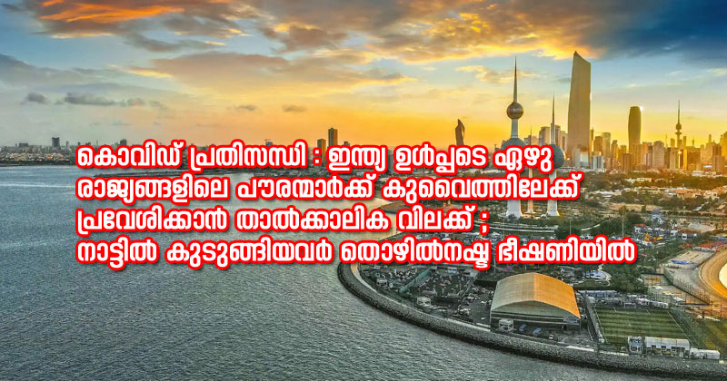 കൊവിഡ് പ്രതിസന്ധി : ഇന്ത്യയുള്‍പ്പെടെ ഏഴു  രാജ്യങ്ങളിലെ പൗരന്മാര്‍ക്ക് കുവൈത്തിലേക്ക്  പ്രവേശിക്കാന്‍ താല്‍ക്കാലിക വിലക്ക് ; നാട്ടില്‍ കുടുങ്ങിയവര്‍ തൊഴില്‍നഷ്ട ഭീഷണിയില്‍