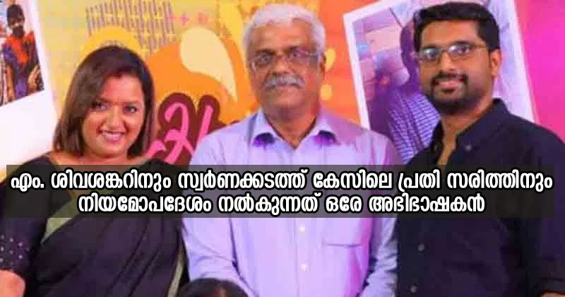 എം. ശിവശങ്കറിനും  സ്വർണക്കടത്തിലെ പ്രതി സരിത്തിനും നിയമോപദേശം നൽകുന്നത് ഒരേ അഭിഭാഷകൻ